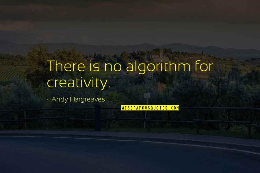 At Swim Two Birds Quotes By Andy Hargreaves: There is no algorithm for creativity. At Swim Two Birds Quotes By Andy Hargreaves: There is no algorithm for creativity.