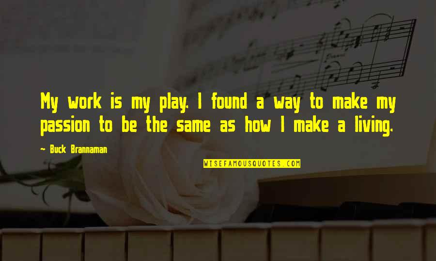 At Swim Two Boys Quotes By Buck Brannaman: My work is my play. I found a At Swim Two Boys Quotes By Buck Brannaman: My work is my play. I found a
