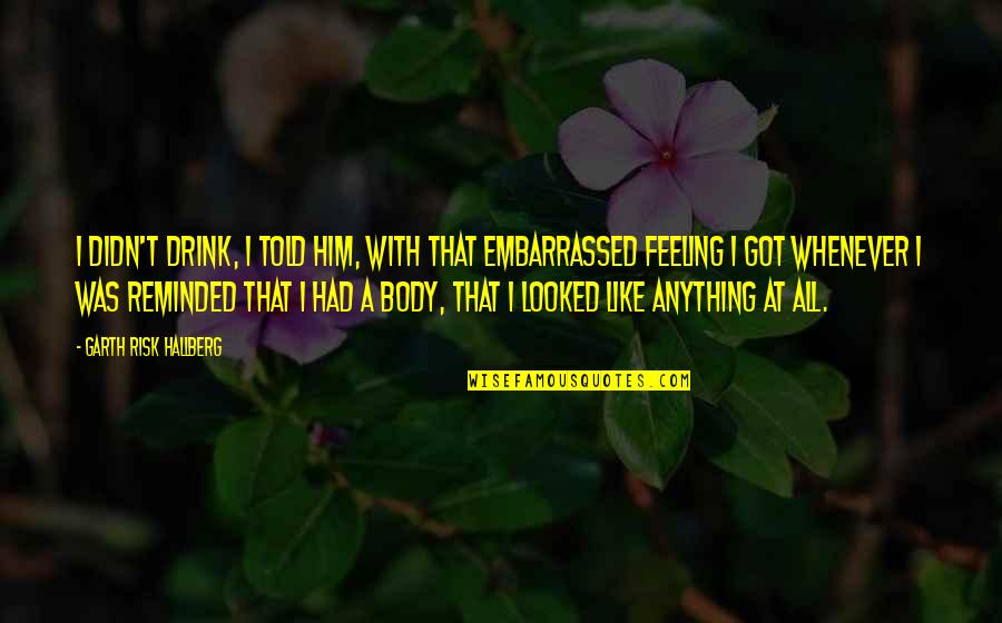 At T City Quotes By Garth Risk Hallberg: I didn't drink, I told him, with that At T City Quotes By Garth Risk Hallberg: I didn't drink, I told him, with that