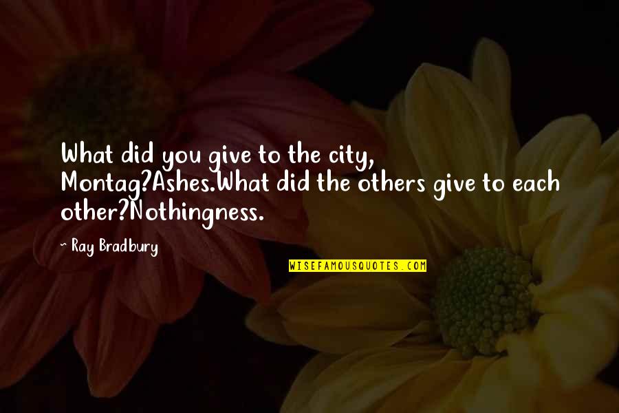 At T City Quotes By Ray Bradbury: What did you give to the city, Montag?Ashes.What At T City Quotes By Ray Bradbury: What did you give to the city, Montag?Ashes.What
