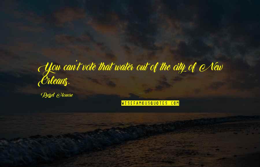 At T City Quotes By Russel Honore: You can't vote that water out of the At T City Quotes By Russel Honore: You can't vote that water out of the
