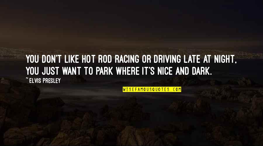 At&t Park Quotes By Elvis Presley: You don't like hot rod racing or driving