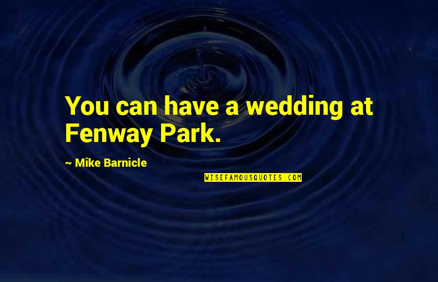 At&t Park Quotes By Mike Barnicle: You can have a wedding at Fenway Park.