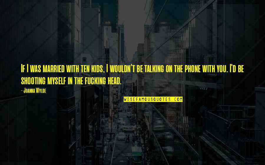 At T Phone Quotes By Joanna Wylde: If I was married with ten kids, I At T Phone Quotes By Joanna Wylde: If I was married with ten kids, I