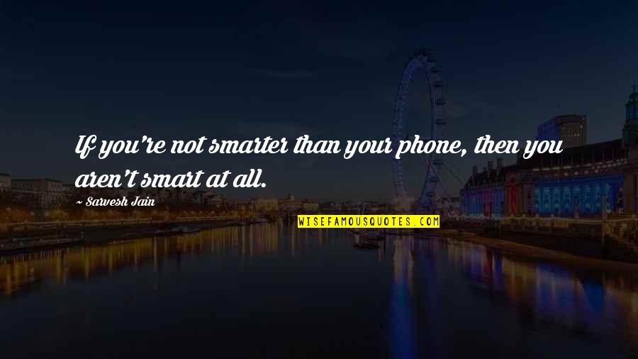 At T Phone Quotes By Sarvesh Jain: If you're not smarter than your phone, then