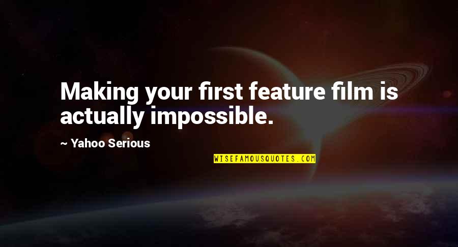 At T Yahoo Quotes By Yahoo Serious: Making your first feature film is actually impossible.