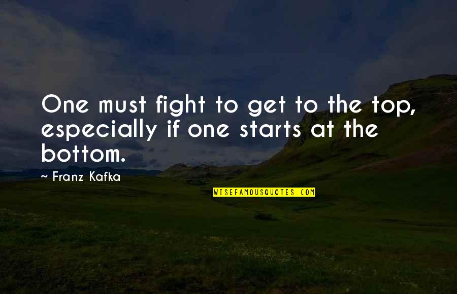 At The Bottom Quotes By Franz Kafka: One must fight to get to the top,