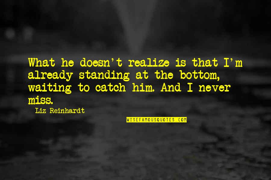 At The Bottom Quotes By Liz Reinhardt: What he doesn't realize is that I'm already