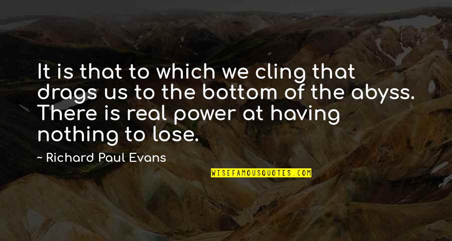 At The Bottom Quotes By Richard Paul Evans: It is that to which we cling that