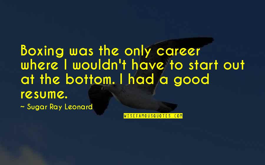 At The Bottom Quotes By Sugar Ray Leonard: Boxing was the only career where I wouldn't