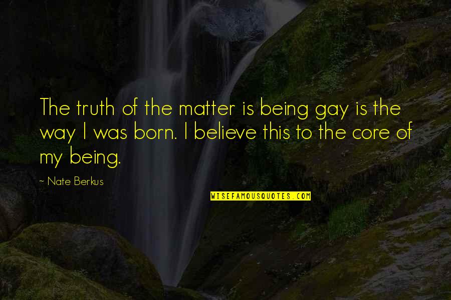 At The Core Of Your Being Quotes By Nate Berkus: The truth of the matter is being gay At The Core Of Your Being Quotes By Nate Berkus: The truth of the matter is being gay