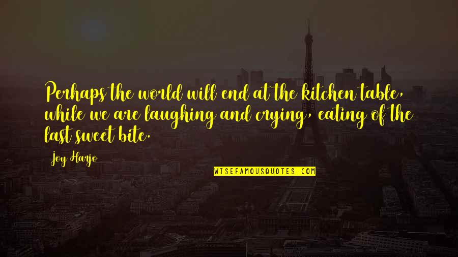 At The End It's Only You Quotes By Joy Harjo: Perhaps the world will end at the kitchen