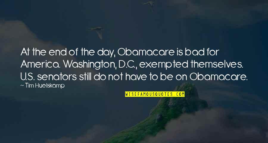 At The End It's Only You Quotes By Tim Huelskamp: At the end of the day, Obamacare is