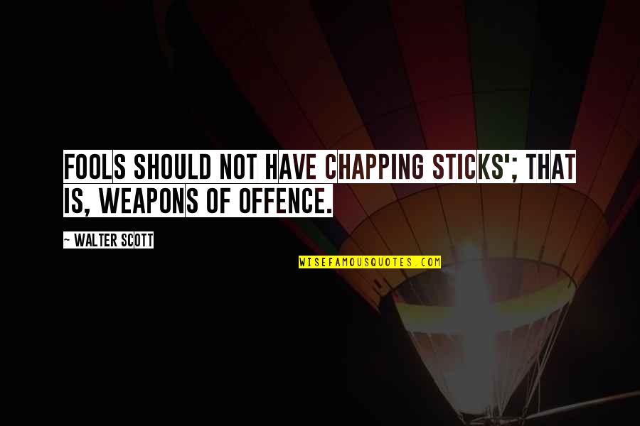 At The End Of The Day Family Is All That Matters Quotes By Walter Scott: Fools should not have chapping sticks'; that is,