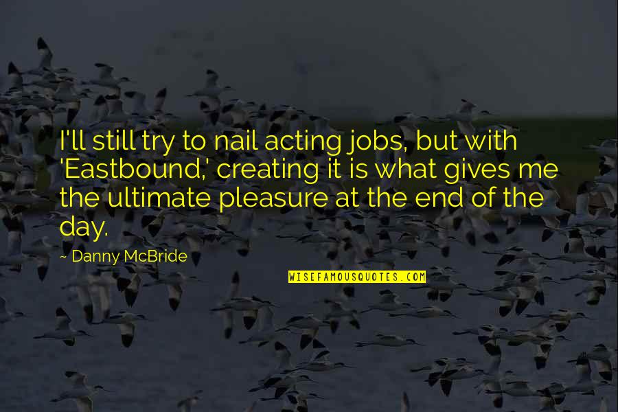 At The End Of The Day Its Just Me Quotes By Danny McBride: I'll still try to nail acting jobs, but At The End Of The Day Its Just Me Quotes By Danny McBride: I'll still try to nail acting jobs, but