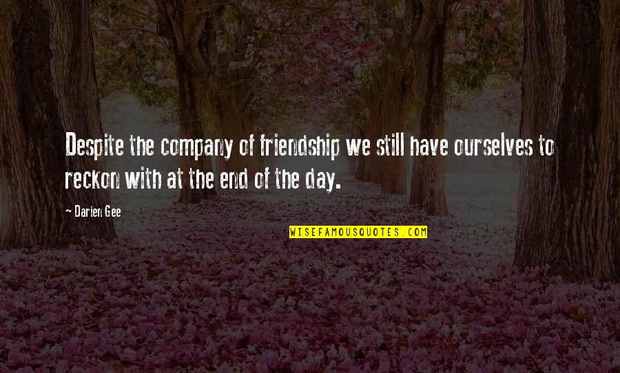 At The End Of The Day Love Quotes By Darien Gee: Despite the company of friendship we still have