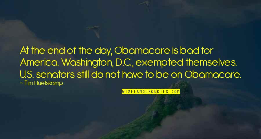 At The End Quotes By Tim Huelskamp: At the end of the day, Obamacare is