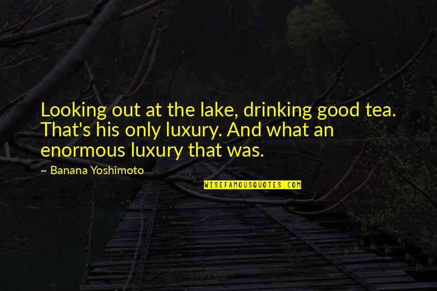 At The Lake Quotes By Banana Yoshimoto: Looking out at the lake, drinking good tea.