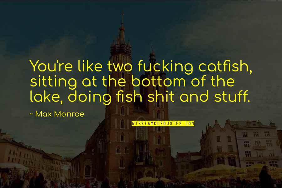 At The Lake Quotes By Max Monroe: You're like two fucking catfish, sitting at the