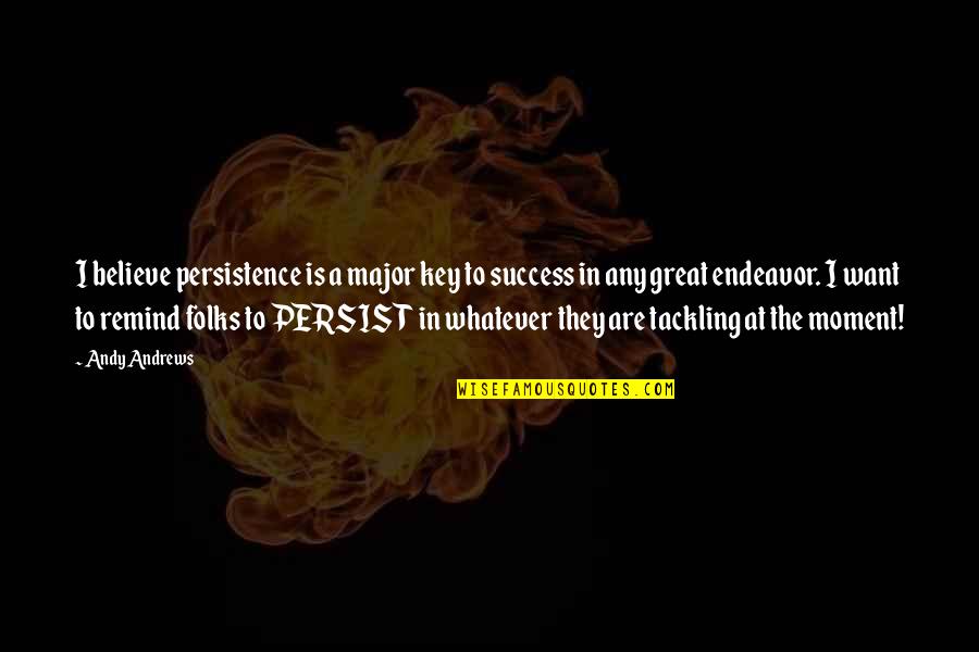 At The Moment Quotes By Andy Andrews: I believe persistence is a major key to At The Moment Quotes By Andy Andrews: I believe persistence is a major key to