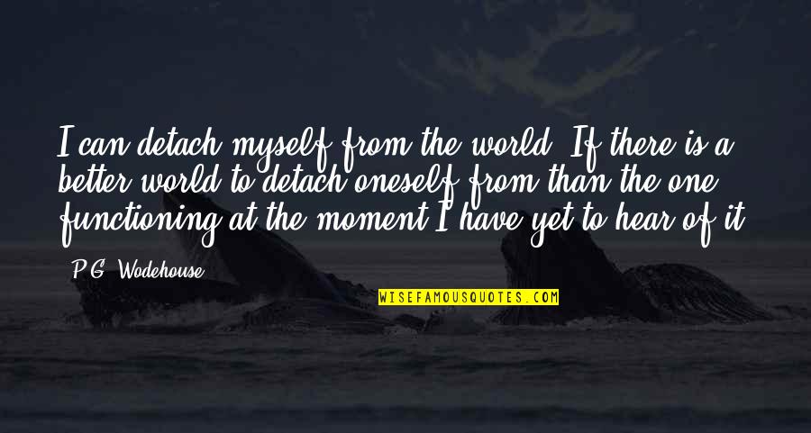 At The Moment Quotes By P.G. Wodehouse: I can detach myself from the world. If At The Moment Quotes By P.G. Wodehouse: I can detach myself from the world. If