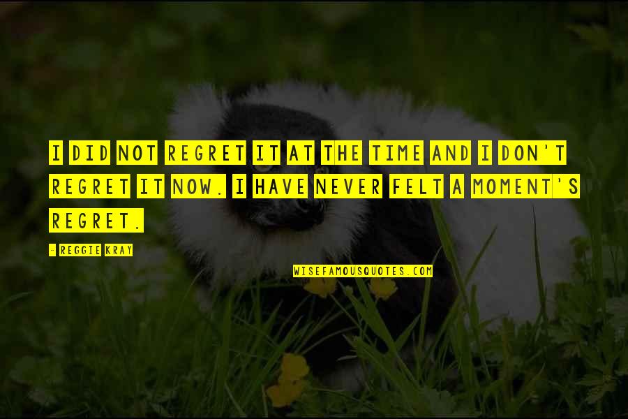 At The Moment Quotes By Reggie Kray: I did not regret it at the time At The Moment Quotes By Reggie Kray: I did not regret it at the time