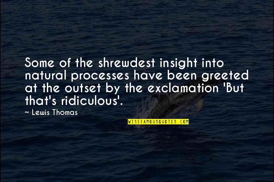 At The Outset Quotes By Lewis Thomas: Some of the shrewdest insight into natural processes