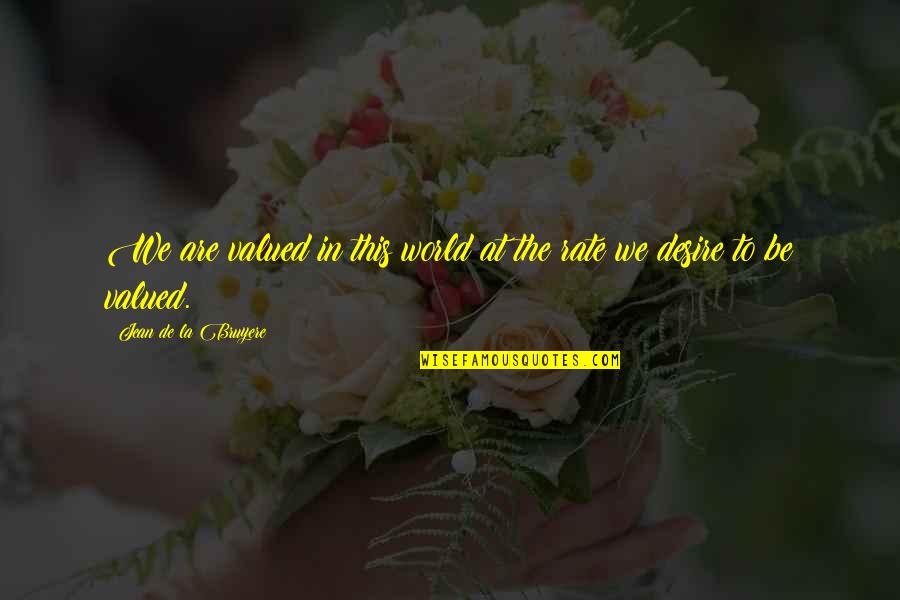 At The Rate Quotes By Jean De La Bruyere: We are valued in this world at the At The Rate Quotes By Jean De La Bruyere: We are valued in this world at the