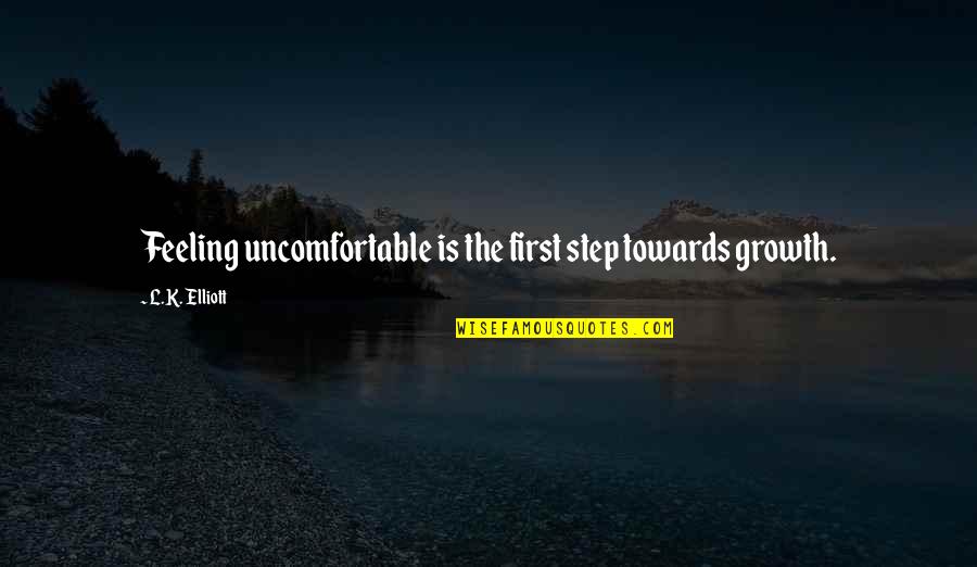 At The Top Burj Khalifa Quotes By L.K. Elliott: Feeling uncomfortable is the first step towards growth.