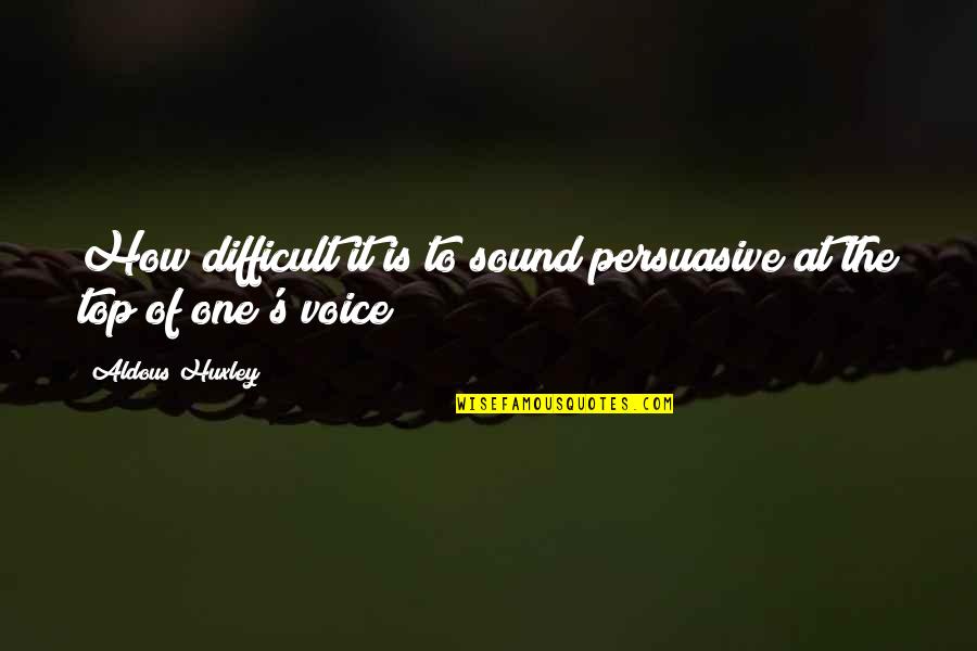 At The Top Quotes By Aldous Huxley: How difficult it is to sound persuasive at