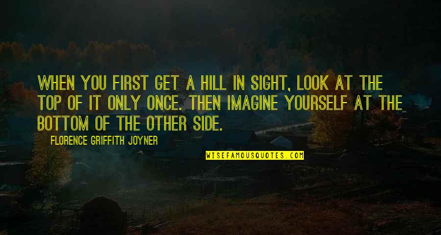 At The Top Quotes By Florence Griffith Joyner: When you first get a hill in sight,