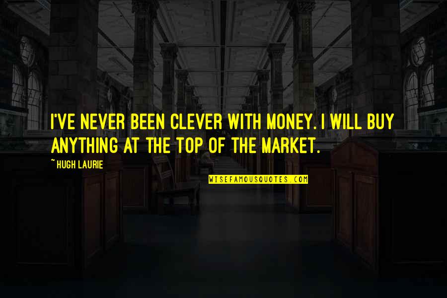 At The Top Quotes By Hugh Laurie: I've never been clever with money. I will