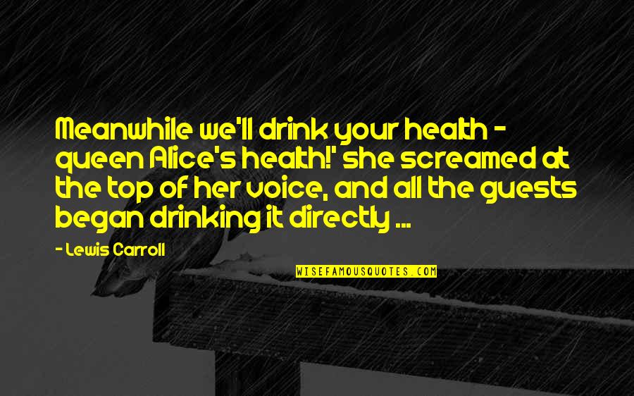 At The Top Quotes By Lewis Carroll: Meanwhile we'll drink your health - queen Alice's