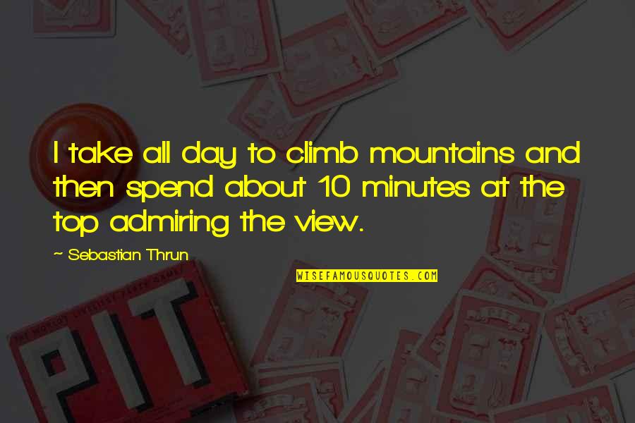 At The Top Quotes By Sebastian Thrun: I take all day to climb mountains and