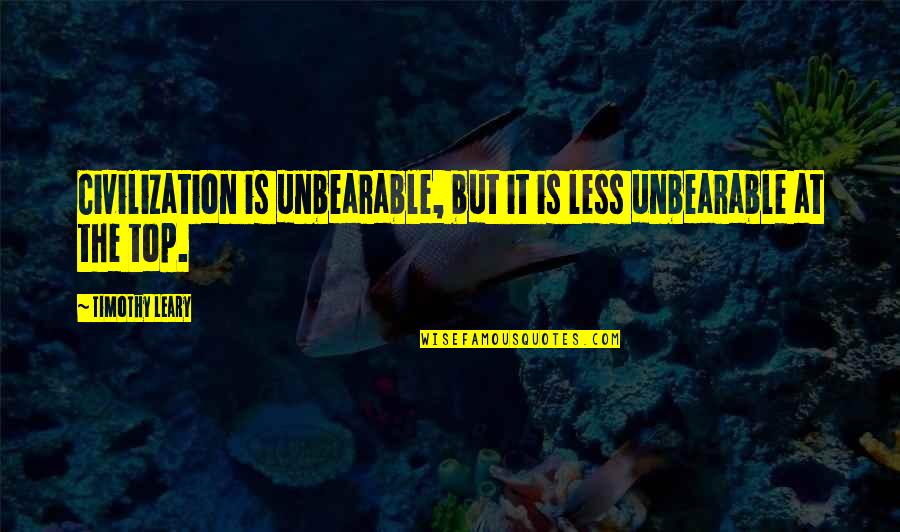 At The Top Quotes By Timothy Leary: Civilization is unbearable, but it is less unbearable