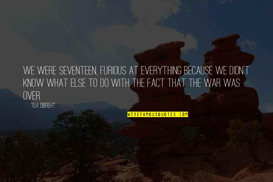 At War Quotes By Tea Obreht: We were seventeen, furious at everything because we At War Quotes By Tea Obreht: We were seventeen, furious at everything because we
