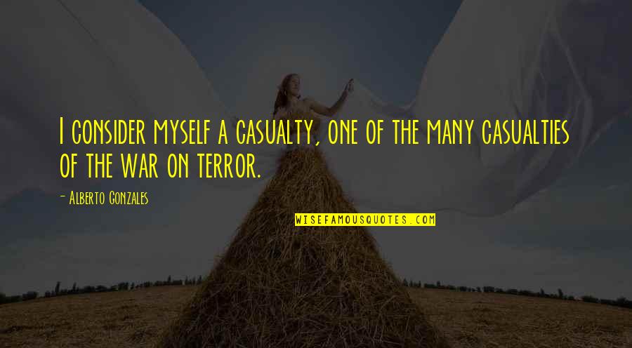 At War With Myself Quotes By Alberto Gonzales: I consider myself a casualty, one of the