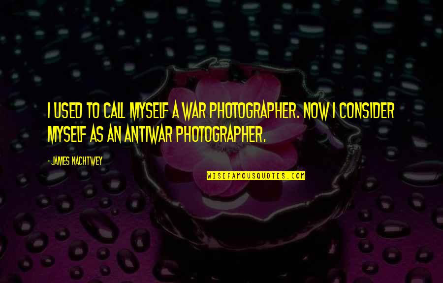 At War With Myself Quotes By James Nachtwey: I used to call myself a war photographer.