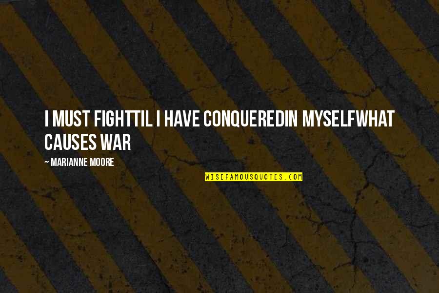At War With Myself Quotes By Marianne Moore: I must fightTil I have conqueredIn myselfwhat causes