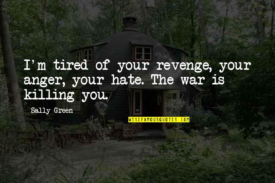 At War With Myself Quotes By Sally Green: I'm tired of your revenge, your anger, your