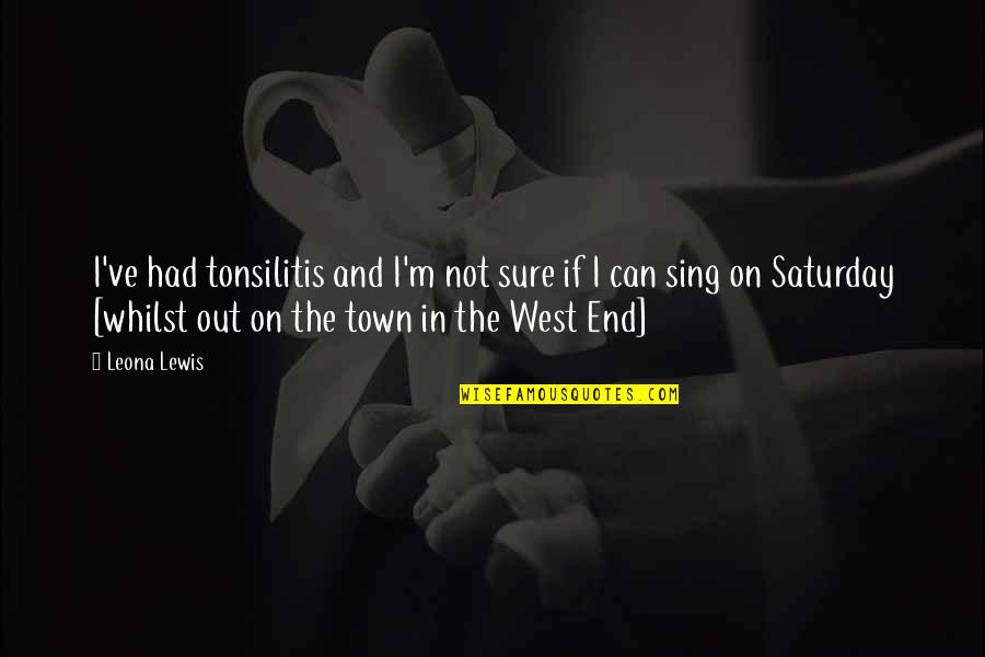 At West End Quotes By Leona Lewis: I've had tonsilitis and I'm not sure if