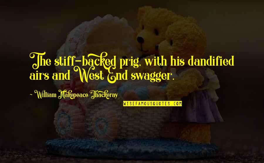 At West End Quotes By William Makepeace Thackeray: The stiff-backed prig, with his dandified airs and