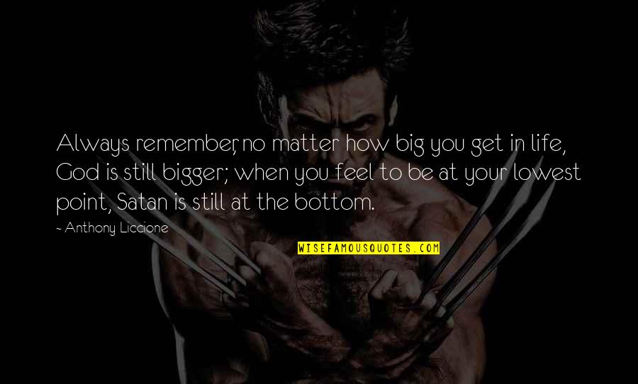 At Your Lowest Point Quotes By Anthony Liccione: Always remember, no matter how big you get