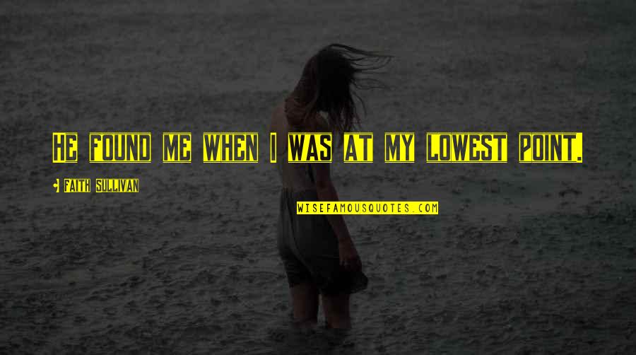 At Your Lowest Point Quotes By Faith Sullivan: He found me when I was at my