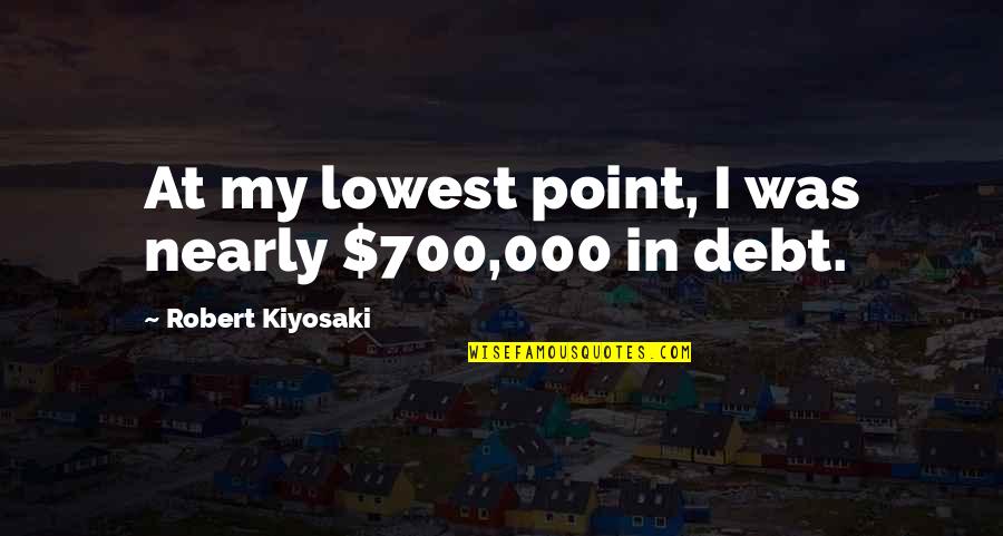 At Your Lowest Point Quotes By Robert Kiyosaki: At my lowest point, I was nearly $700,000