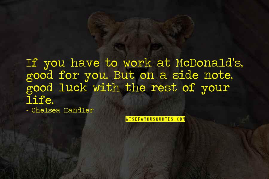 At Your Side Quotes By Chelsea Handler: If you have to work at McDonald's, good
