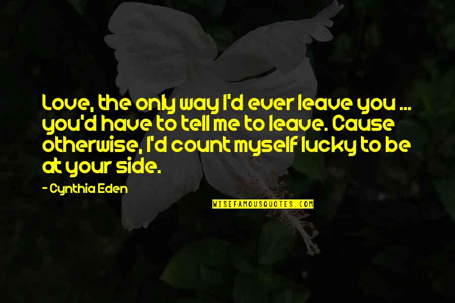 At Your Side Quotes By Cynthia Eden: Love, the only way I'd ever leave you