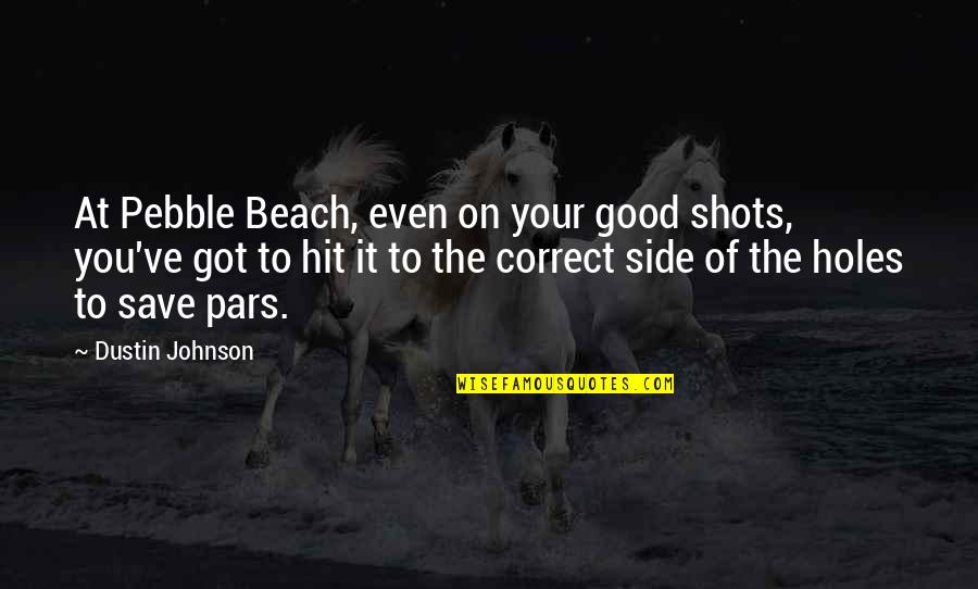At Your Side Quotes By Dustin Johnson: At Pebble Beach, even on your good shots,