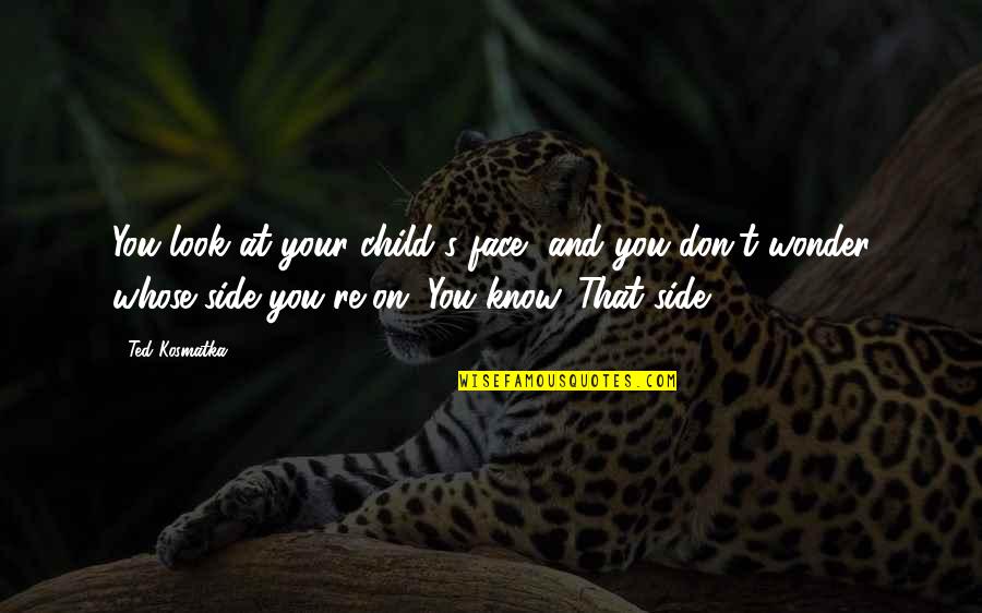 At Your Side Quotes By Ted Kosmatka: You look at your child's face, and you