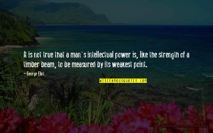 At Your Weakest Quotes By George Eliot: It is not true that a man's intellectual